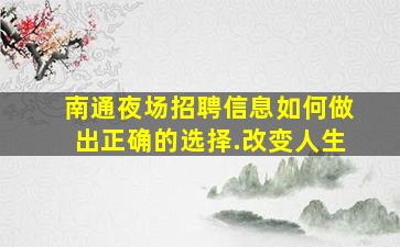 南通夜场招聘信息如何做出正确的选择.改变人生